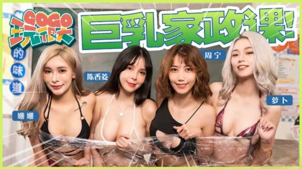 GOGO玩很大EP5 巨乳家政课-周宁 萝卜 姗姗 陈香菱