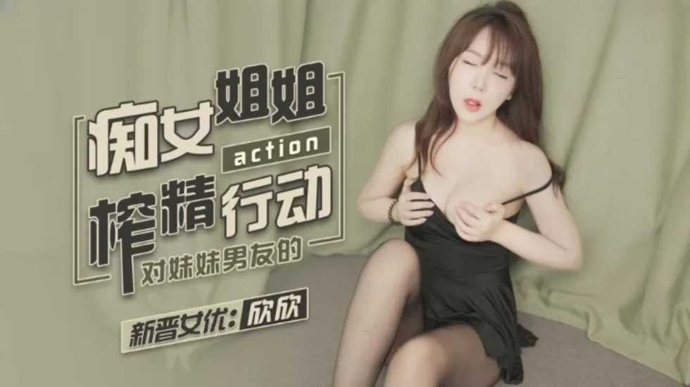 痴女姐姐对妹妹男友的榨精行动-欣欣-jku