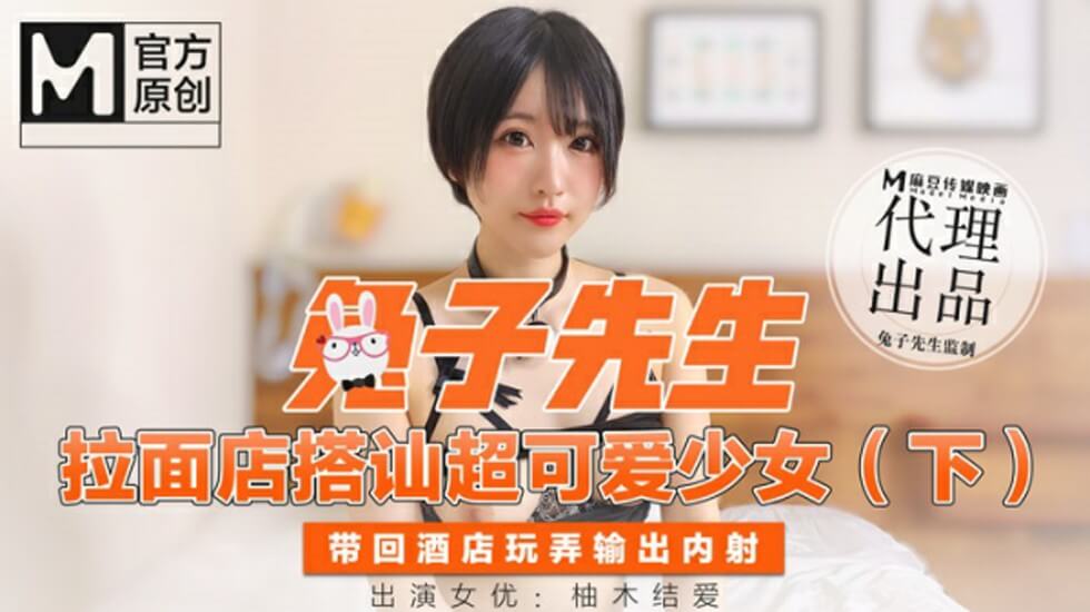 麻豆傳媒-兔子先生拉麵店搭訕超可愛少女（下）帶回酒店玩弄無套內射-柚木結愛