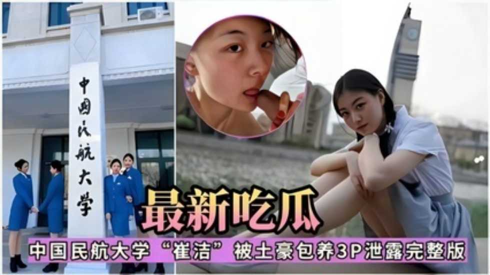 最新吃瓜，中国民航大学‘崔洁’被土豪包养3P泄露完整版