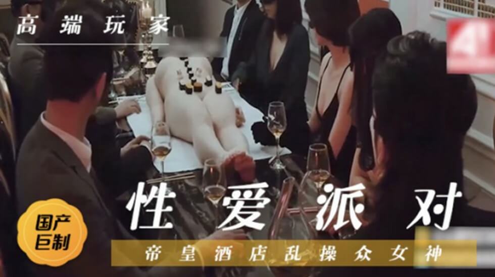 国产剧情-帝豪酒店性爱狂欢派对,群魔狂欢乱操众女神-jku