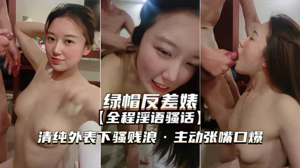 【绿帽反差婊】清纯外表下骚浪贱，主动张嘴口爆-jku