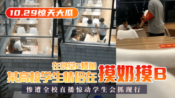 【10.29惊天大瓜】某高校学生情侣在食堂2楼角落摸奶摸B，惨遭全校直播惊动学生会抓现行！-jku