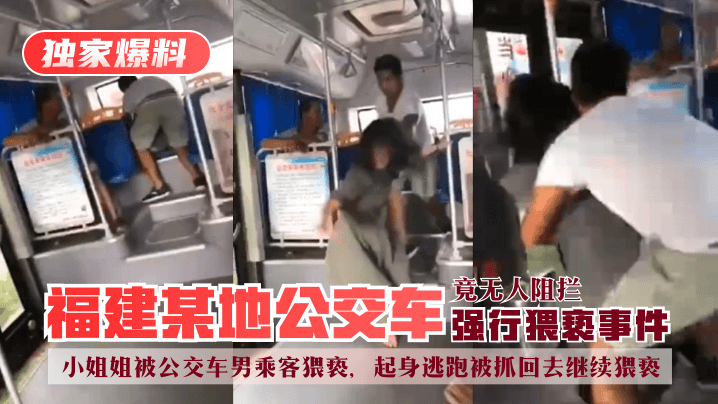 【獨家爆料】福建某地公交車強行猥褻事件！小姐姐被公交車男乘客猥褻，起身逃跑被抓回去繼續猥褻，竟無人阻攔！!