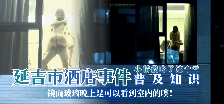 【普及知識】延吉市酒店事件-鏡面玻璃晚上是可以看到室內的噢！小情侶吃了這個虧！!
