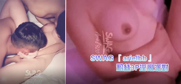 台湾SWAG 『arielbb』 1小时多人激战 粉丝3P淫乱派对