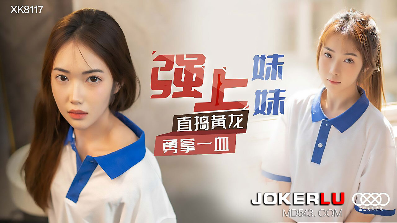 XK-8117 《强上妹妹》 直捣黄龙，勇拿一血-jku