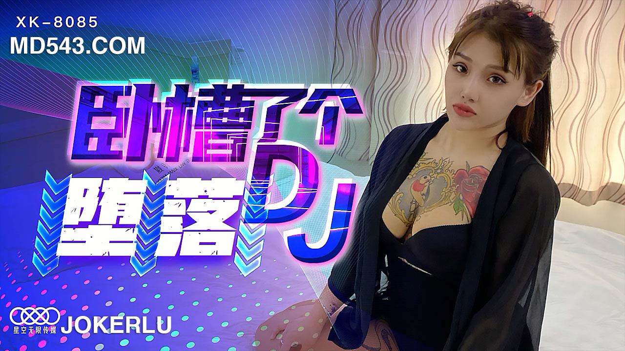 XK-8085 《臥槽了個DJ-墮落》 一代DJ的黑化史