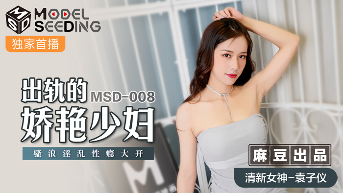 MSD-008_出轨的妖艳少妇骚浪淫乱性瘾大开官网袁子仪