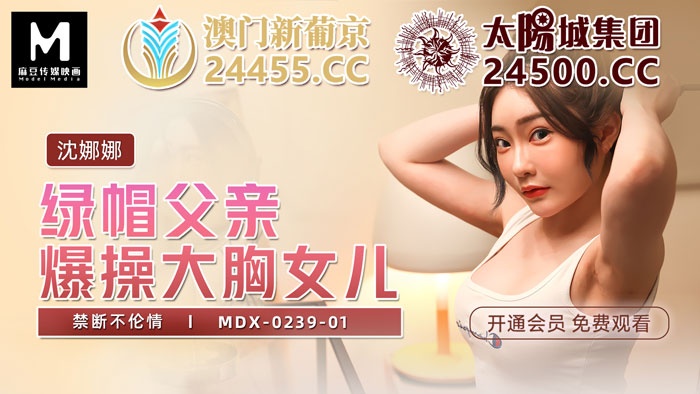 MDX-0239-01_绿帽父亲暴操大胸女儿_禁断不伦情官网