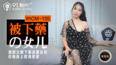 国产AV 91制片厂 91CM135 被下药的女儿 黄雪纯的啊