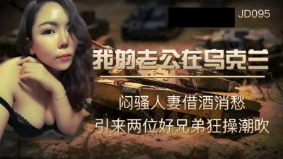 【精东影业】JD095我的老公在乌克兰闷骚人妻借酒消愁 引来两位好兄弟狂操潮吹