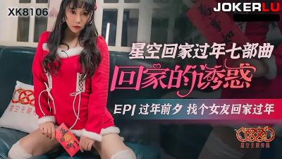 【星空传媒】XK8106回家的诱惑EP1过年前夕找个女友回家过年-jku