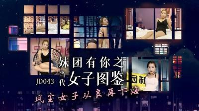 国产AV 精东影业 JD043 妹团有你之当代女子图鉴 国产AV 精东影业 JD043 妹团有你之当代女子图鉴