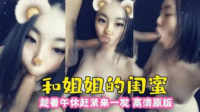 和姐姐的闺蜜 趁午休来一发. 和姐姐的闺蜜 趁午休来一发.