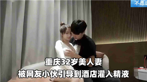32岁美人妻被网红小伙引到酒店灌入精液-jku